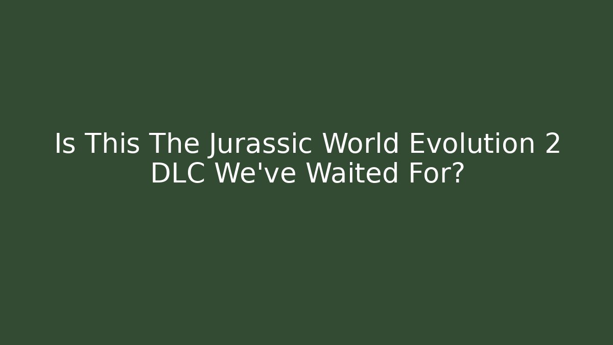 Is This The Jurassic World Evolution 2 DLC We’ve Waited For?