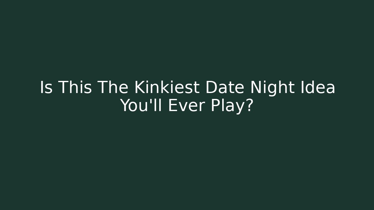 Is This The Kinkiest Date Night Idea You'll Ever Play?
