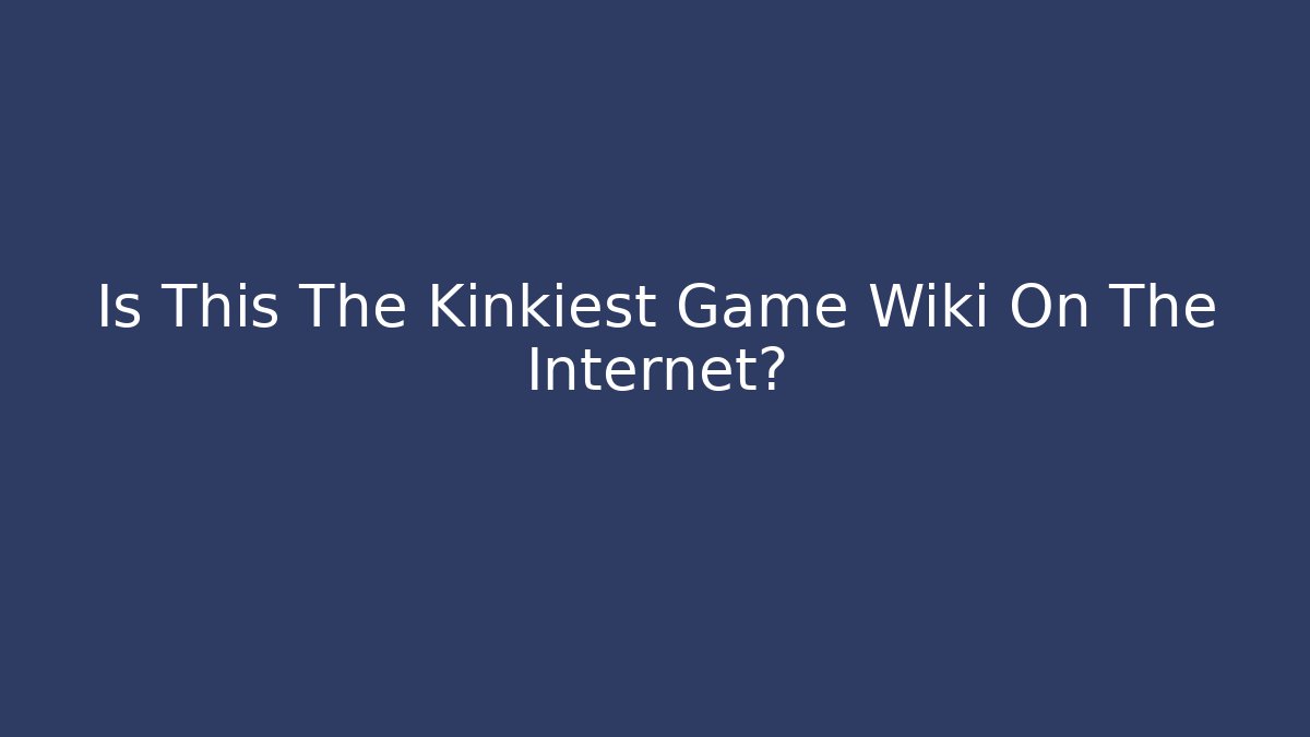 Is This The Kinkiest Game Wiki On The Internet?