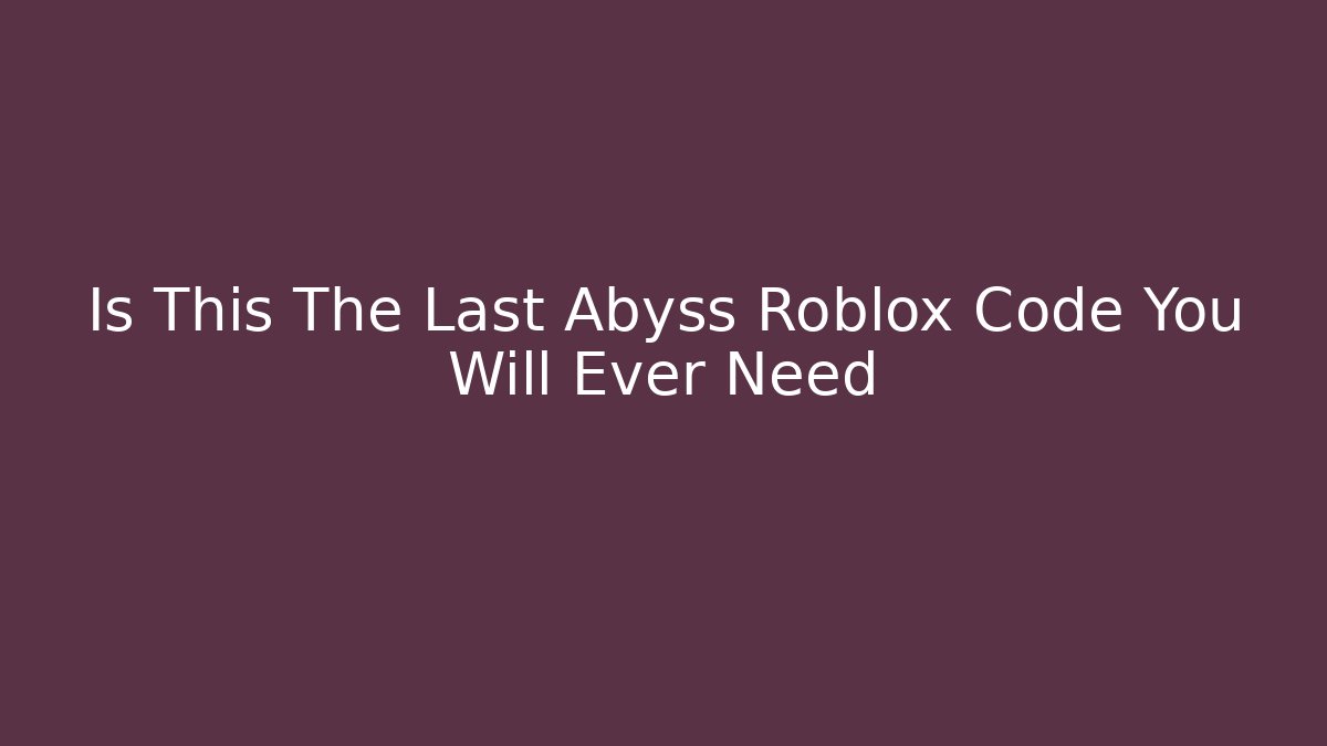 Is This The Last Abyss Roblox Code You Will Ever Need