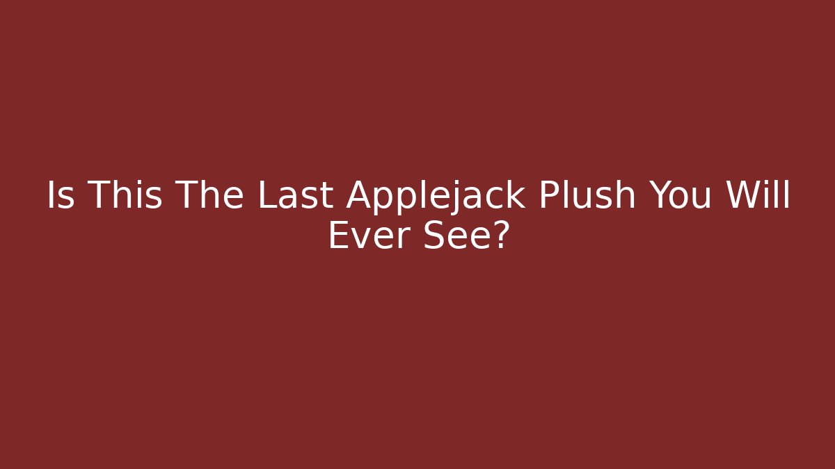 Is This The Last Applejack Plush You Will Ever See? - Critter Realm