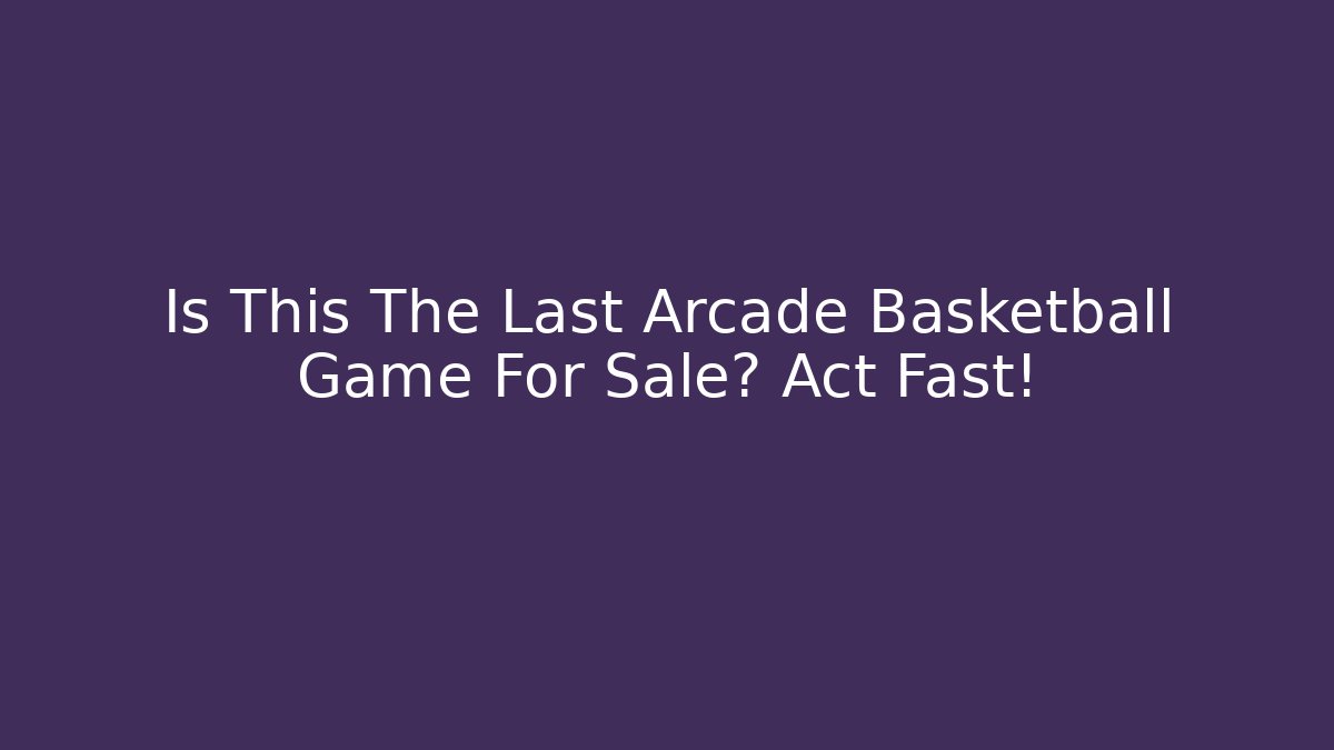 Is This The Last Arcade Basketball Game For Sale? Act Fast!