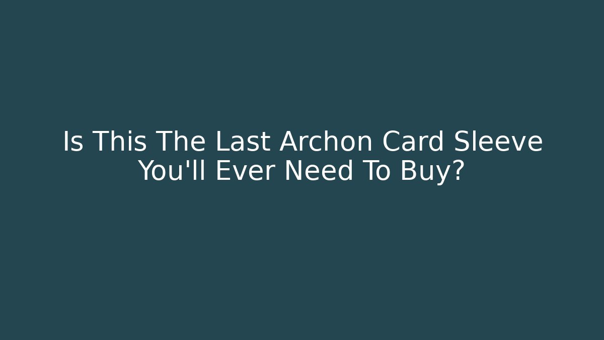 Is This The Last Archon Card Sleeve You'll Ever Need To Buy?