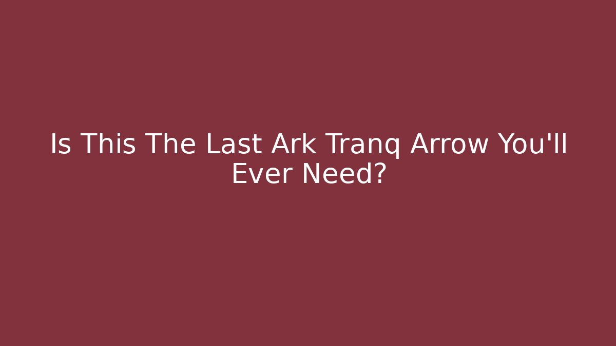 Is This The Last Ark Tranq Arrow You'll Ever Need?