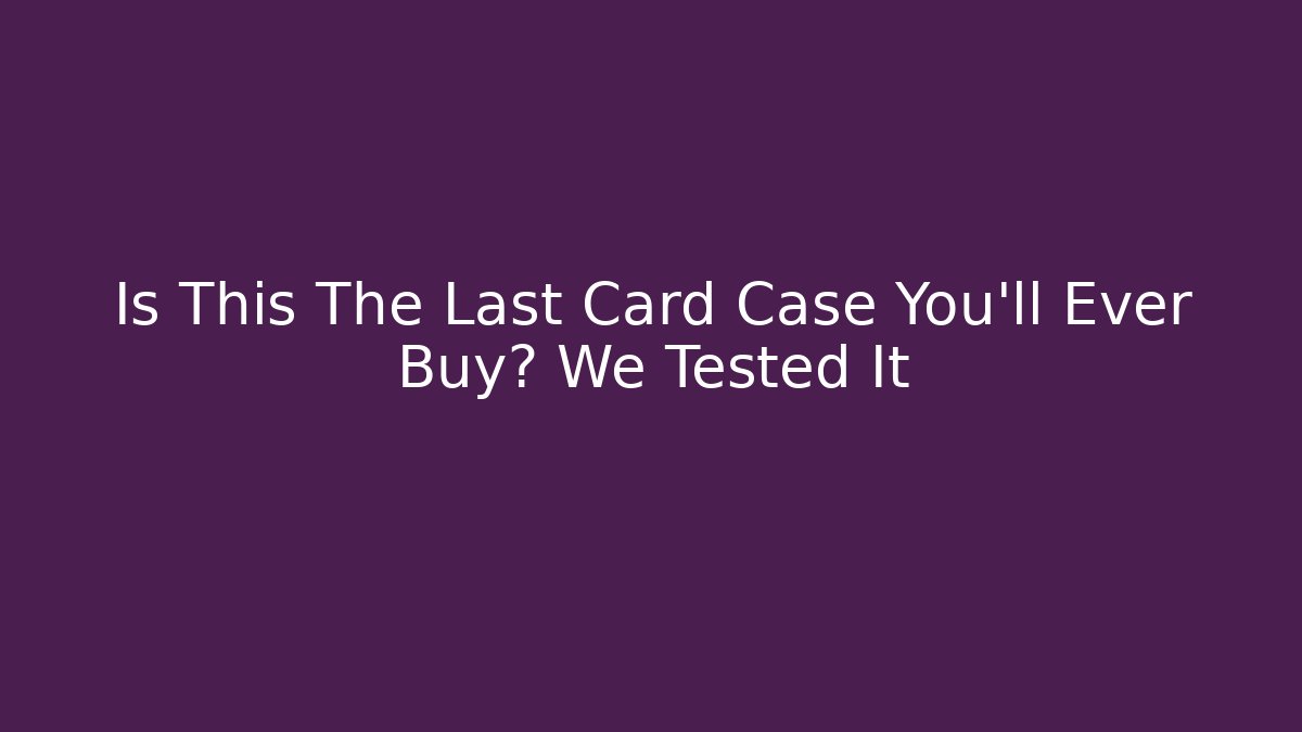 Is This The Last Card Case You'll Ever Buy? We Tested It