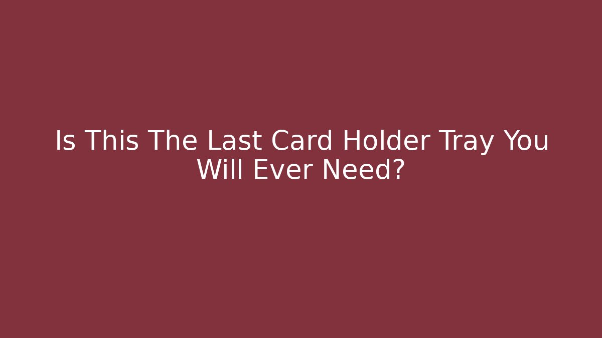 Is This The Last Card Holder Tray You Will Ever Need?