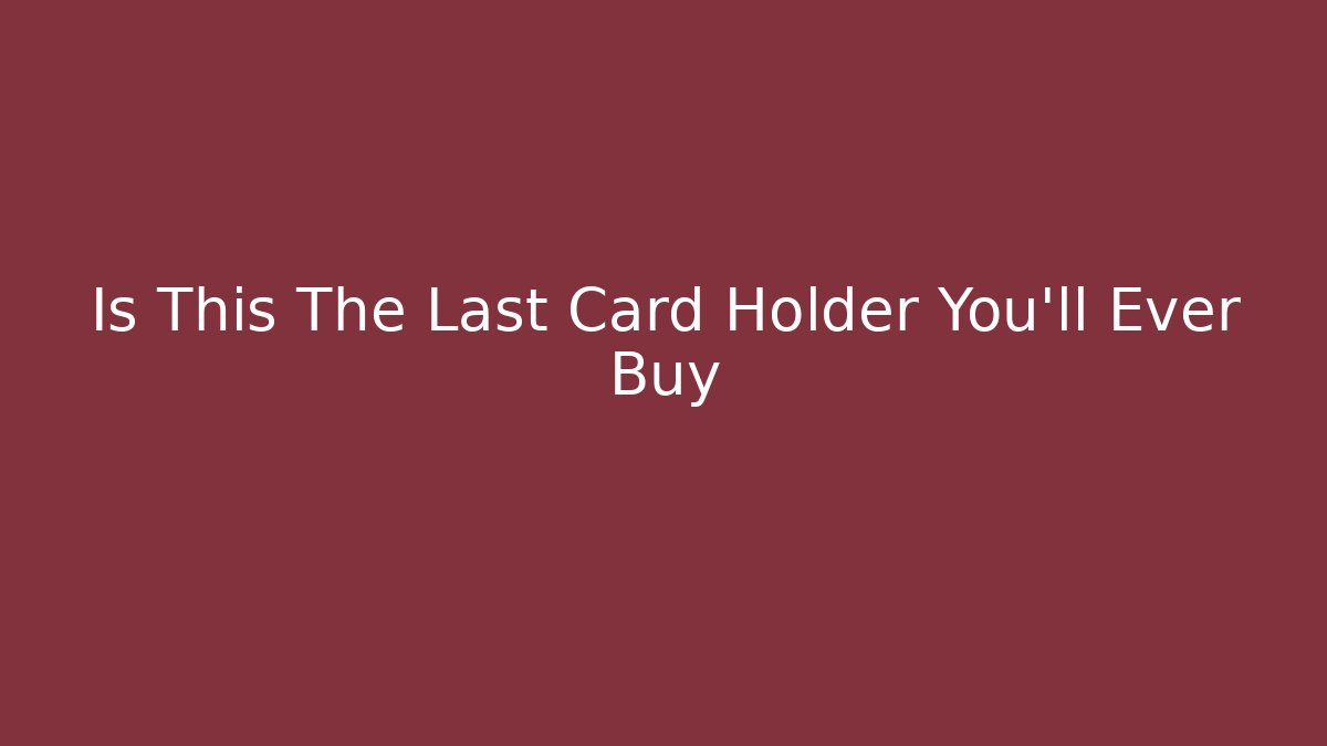 Is This The Last Card Holder You'll Ever Buy