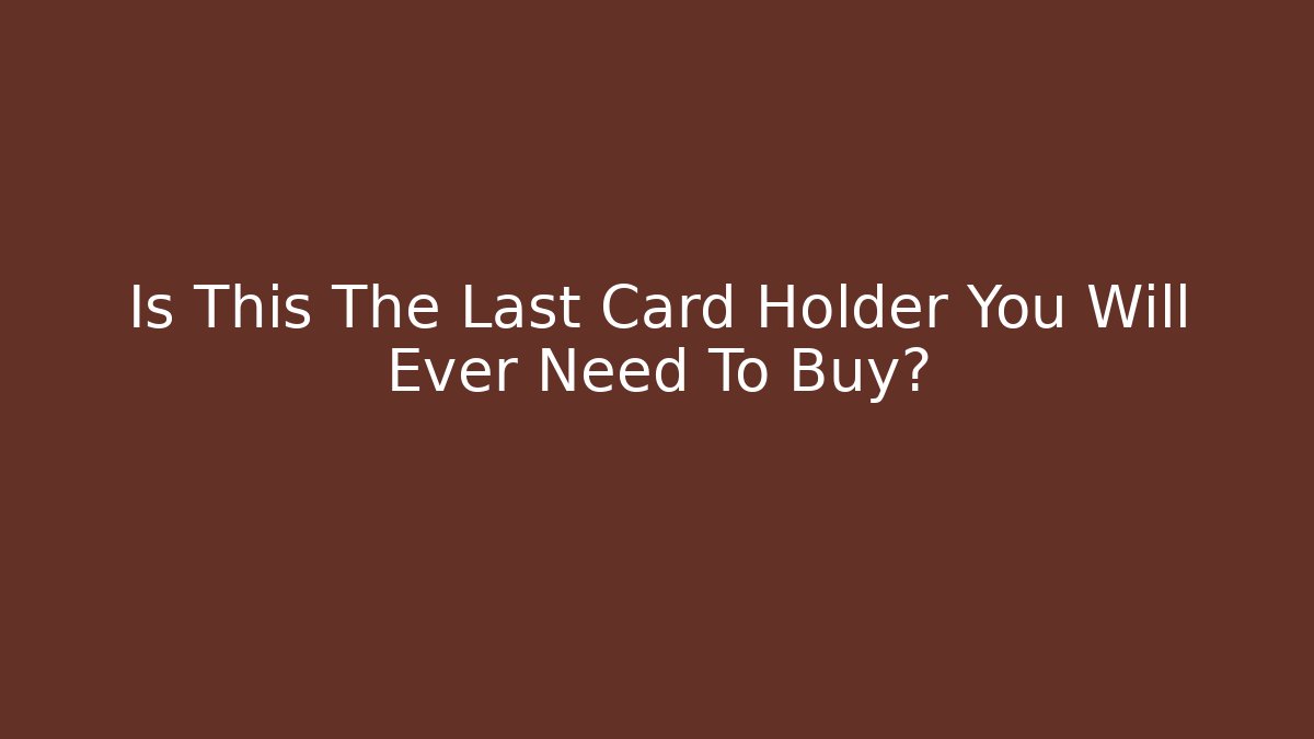 Is This The Last Card Holder You Will Ever Need To Buy?