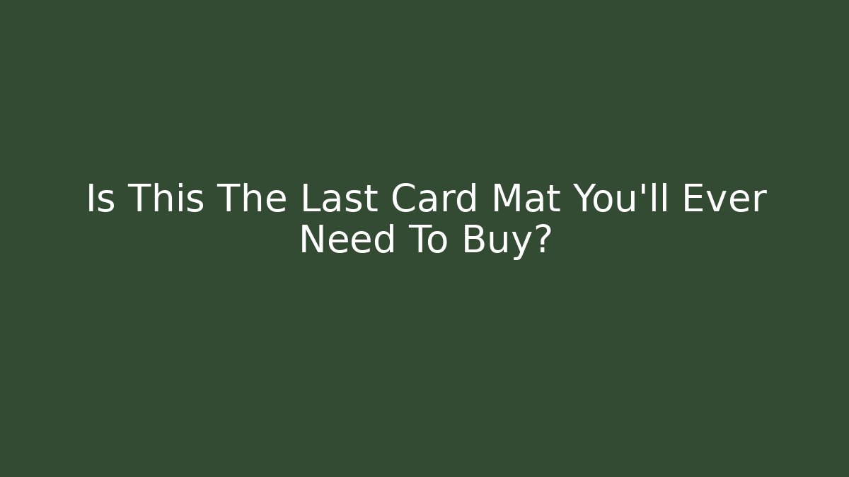 Is This The Last Card Mat You'll Ever Need To Buy?