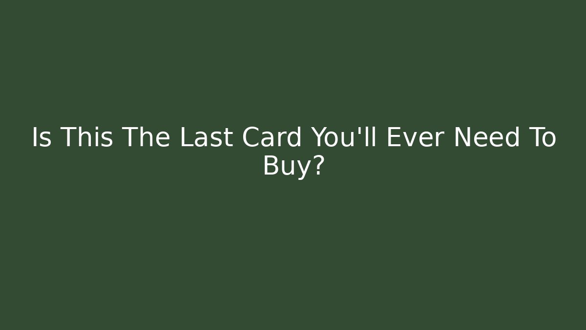 Is This The Last Card You'll Ever Need To Buy?