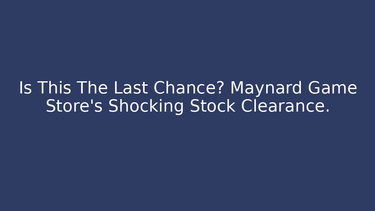 Is This The Last Chance? Maynard Game Store’s Shocking Stock Clearance.