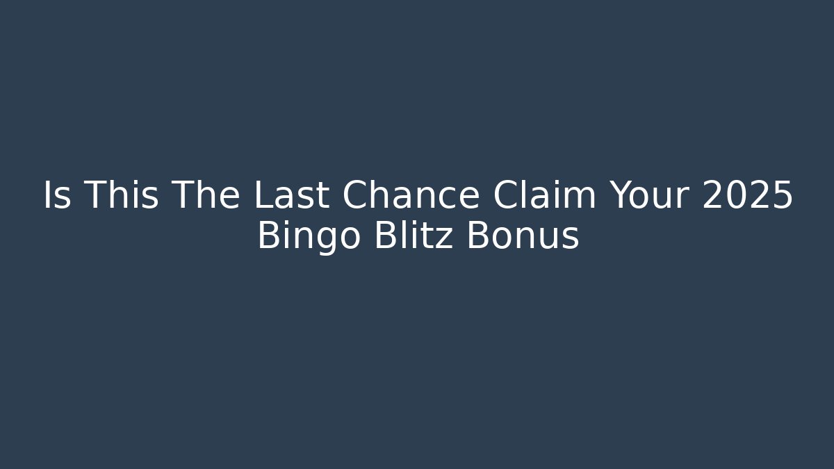 Is This The Last Chance Claim Your 2025 Bingo Blitz Bonus