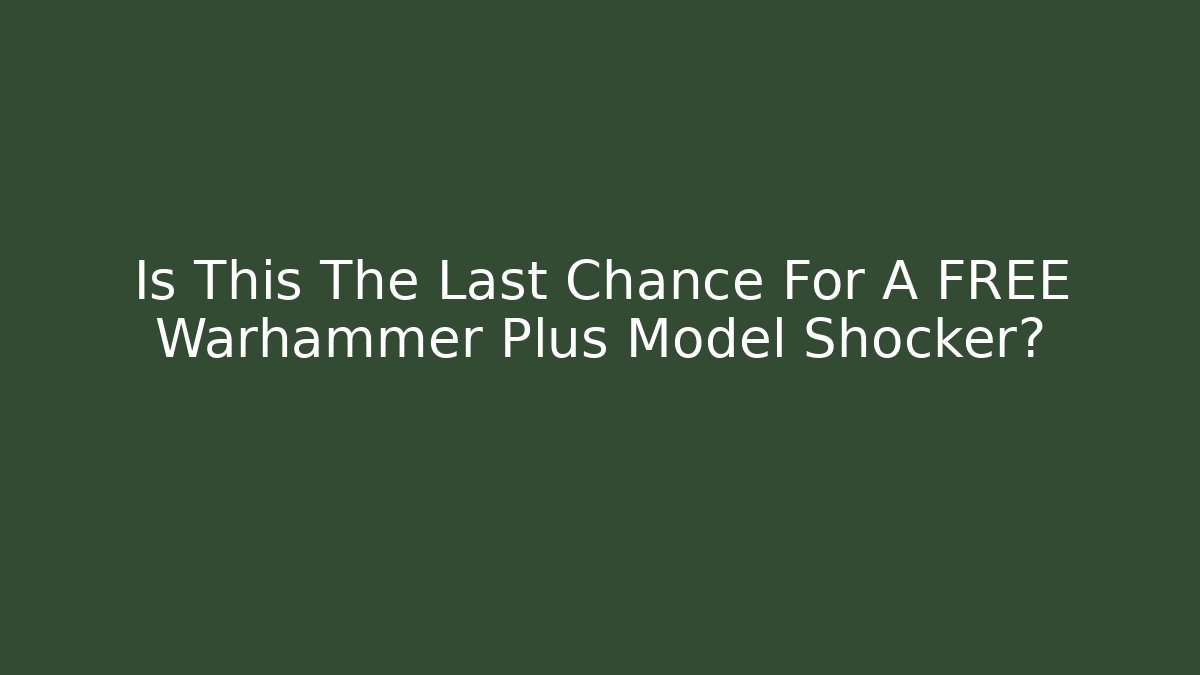 Is This The Last Chance For A FREE Warhammer Plus Model Shocker?