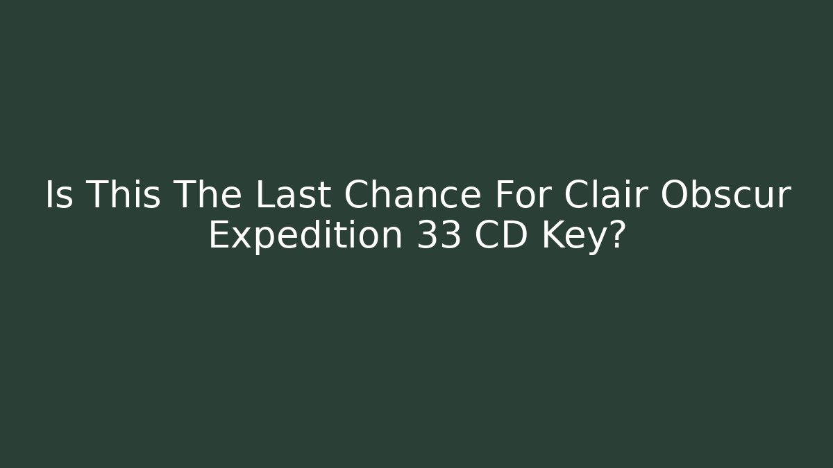 Is This The Last Chance For Clair Obscur Expedition 33 CD Key?