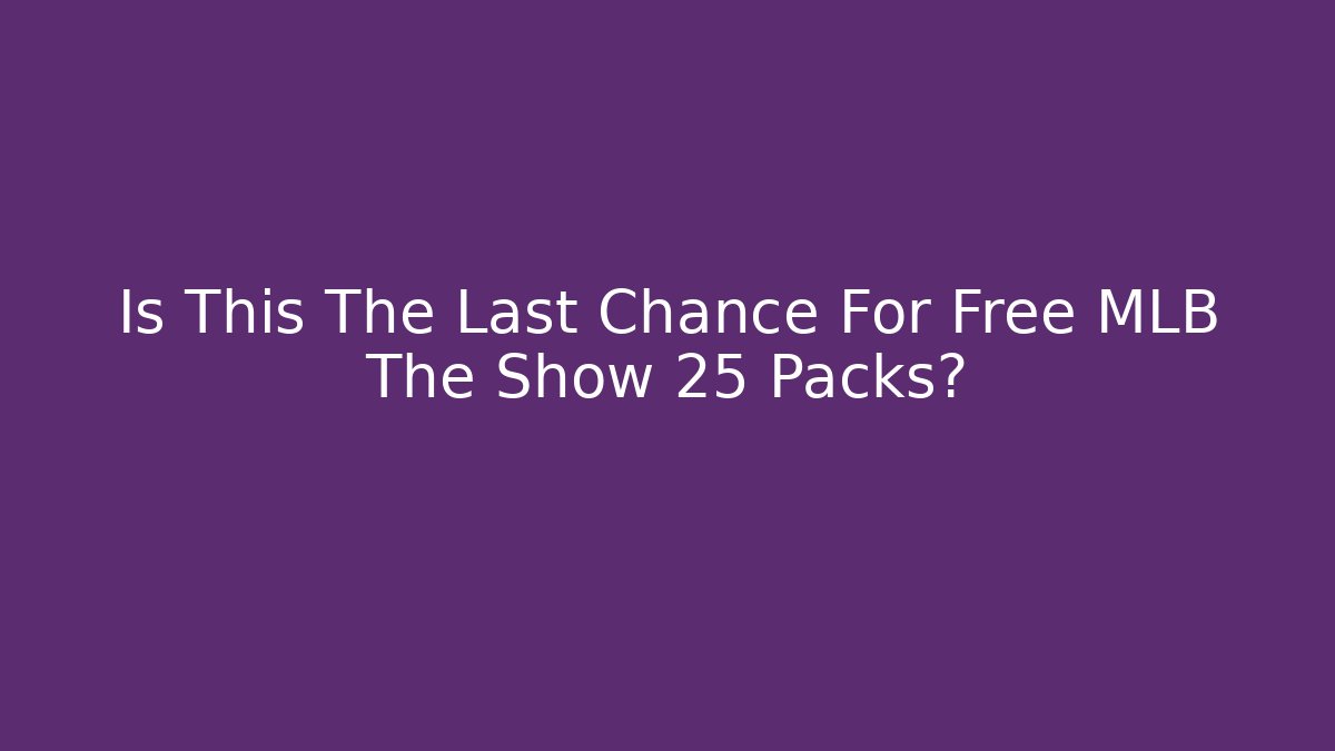 Is This The Last Chance For Free MLB The Show 25 Packs?