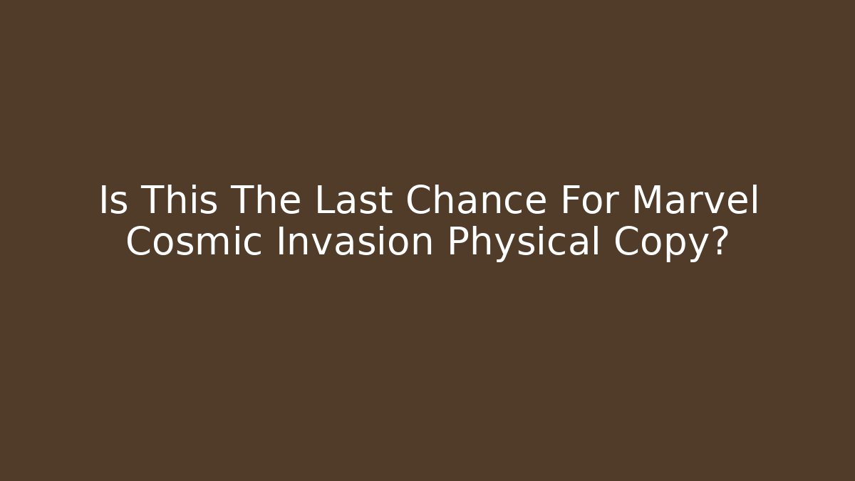 Is This The Last Chance For Marvel Cosmic Invasion Physical Copy?