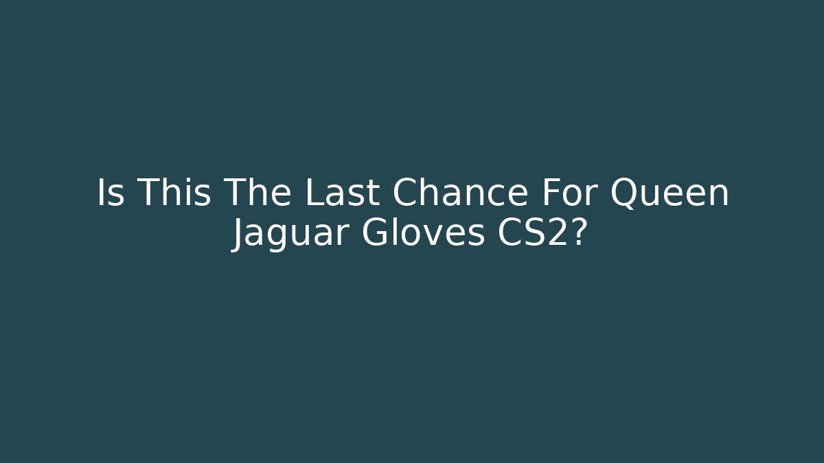 Is This The Last Chance For Queen Jaguar Gloves CS2?