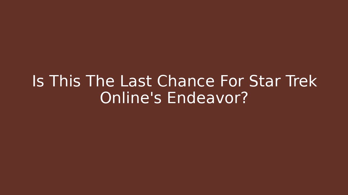 Is This The Last Chance For Star Trek Online's Endeavor?
