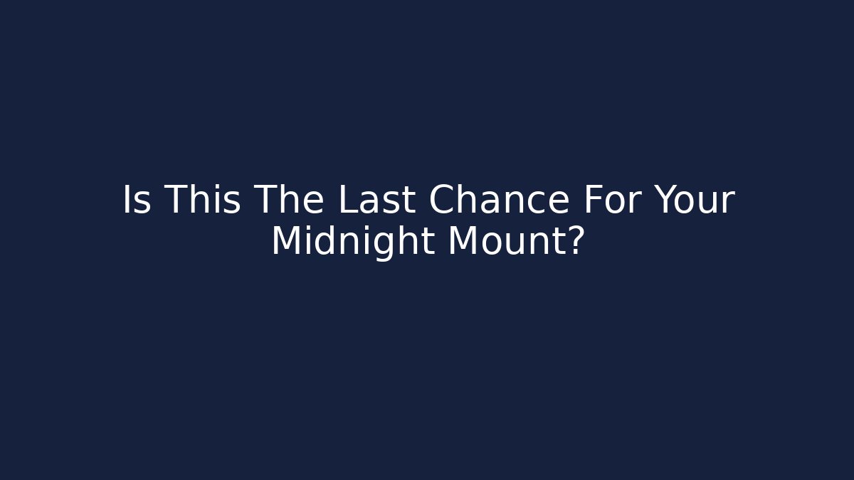 Is This The Last Chance For Your Midnight Mount?