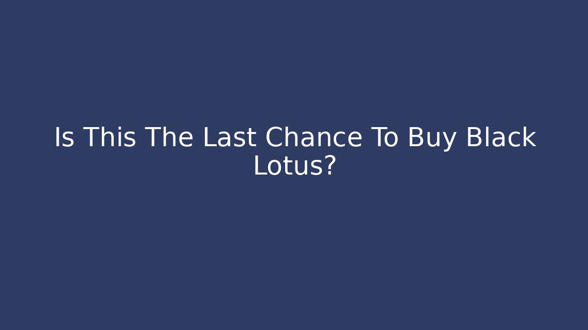 Is This The Last Chance To Buy Black Lotus? - Critter Realm