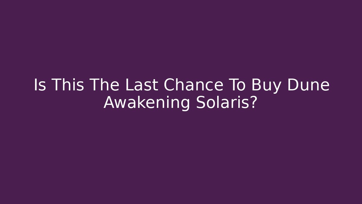 Is This The Last Chance To Buy Dune Awakening Solaris?