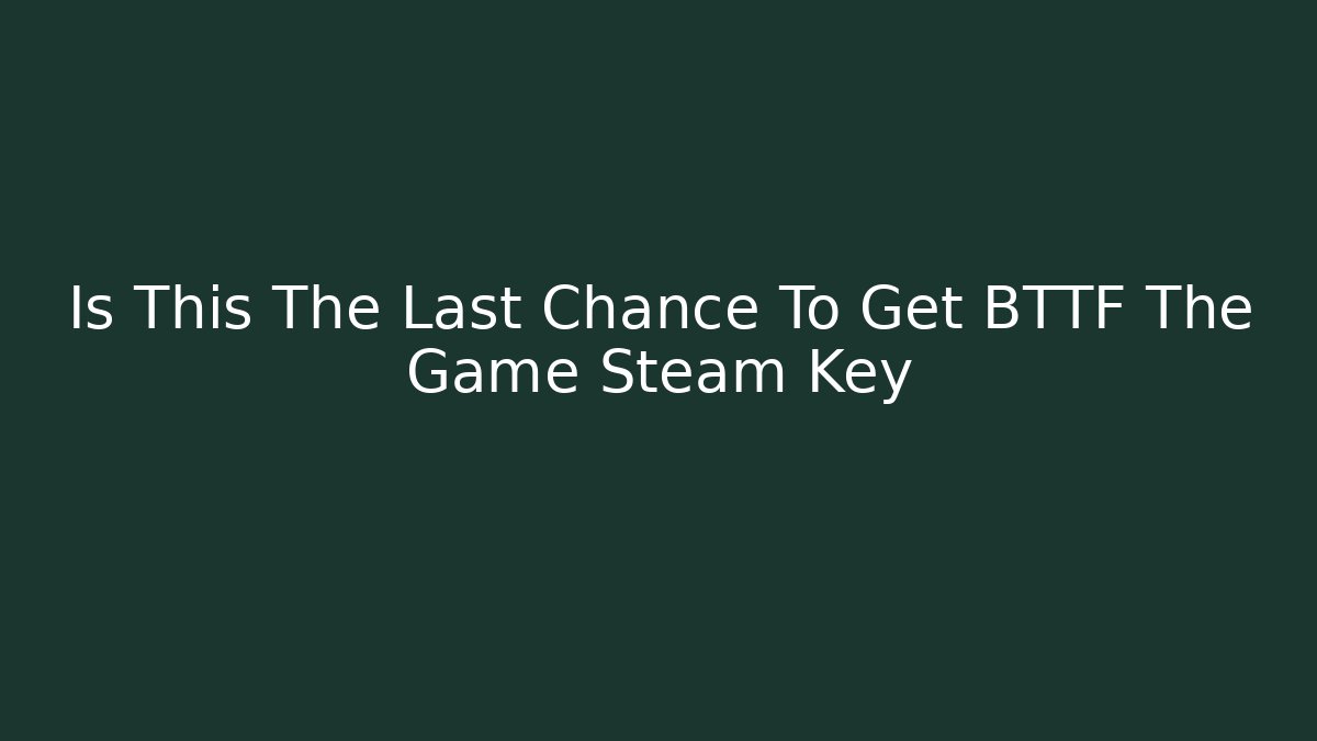 Is This The Last Chance To Get BTTF The Game Steam Key