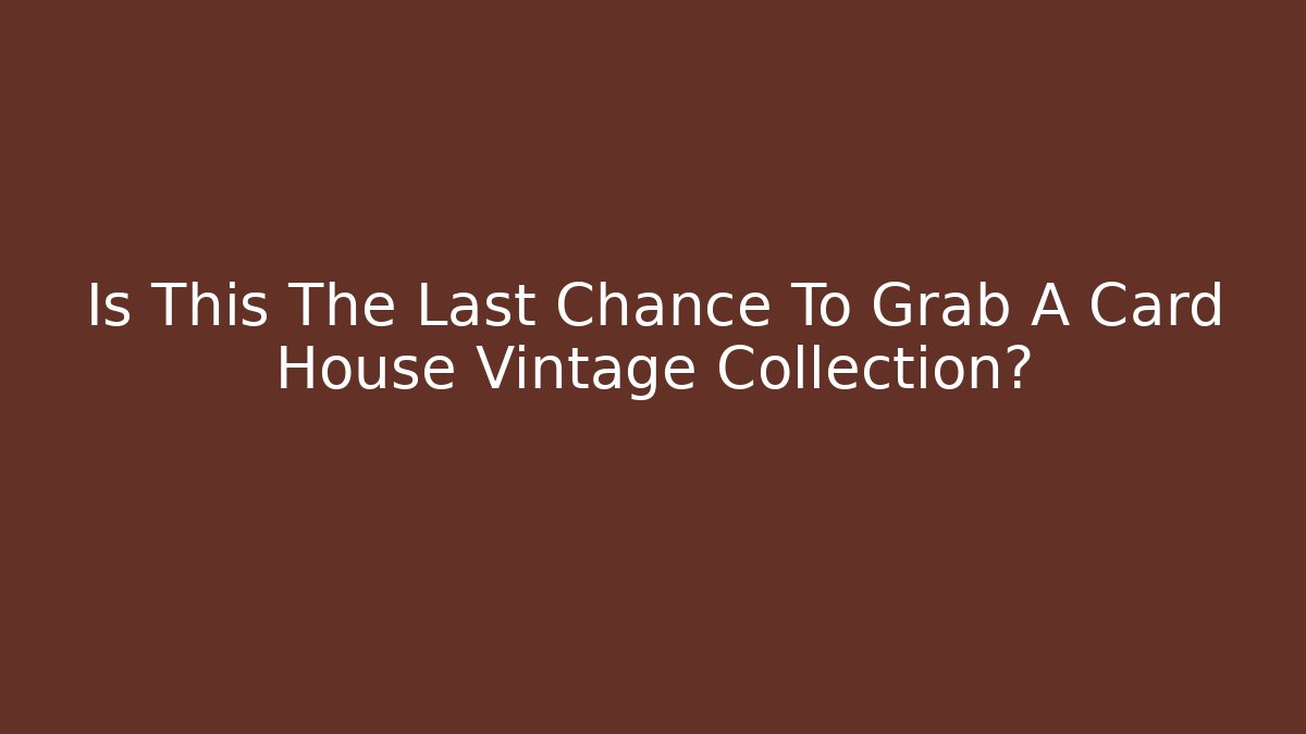 Is This The Last Chance To Grab A Card House Vintage Collection?