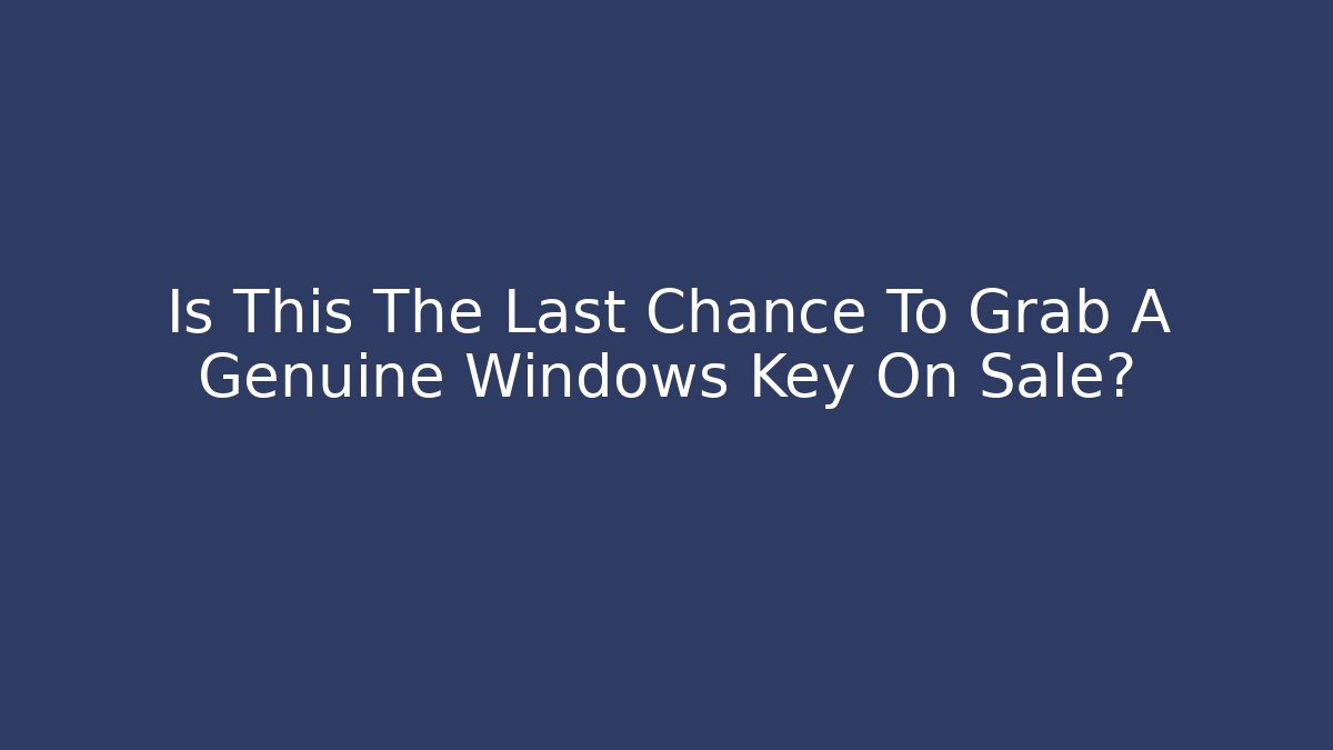 Is This The Last Chance To Grab A Genuine Windows Key On Sale?