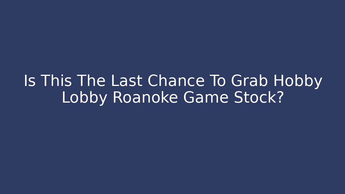 Is This The Last Chance To Grab Hobby Lobby Roanoke Game Stock?