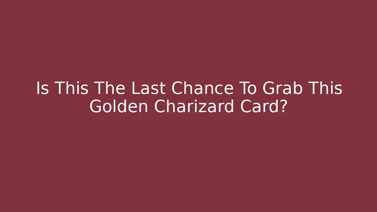 Is This The Last Chance To Grab This Golden Charizard Card? - Critter Realm