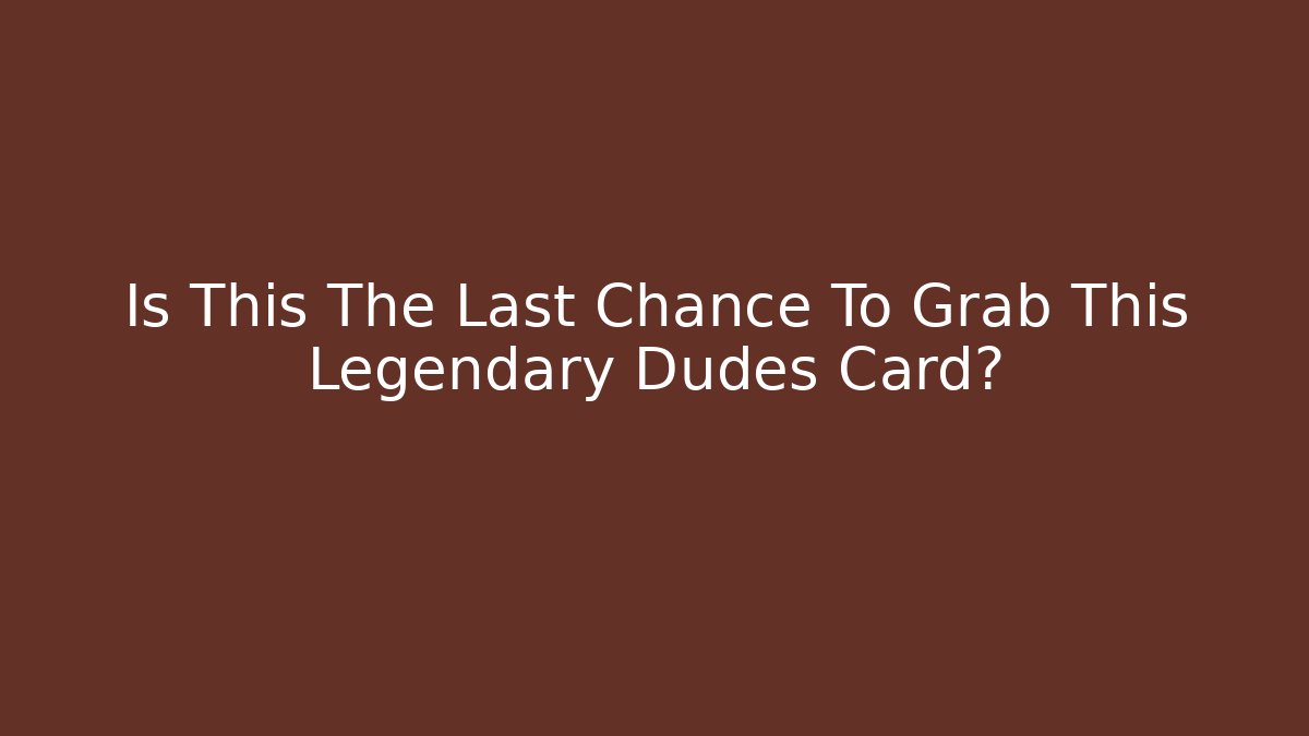Is This The Last Chance To Grab This Legendary Dudes Card?