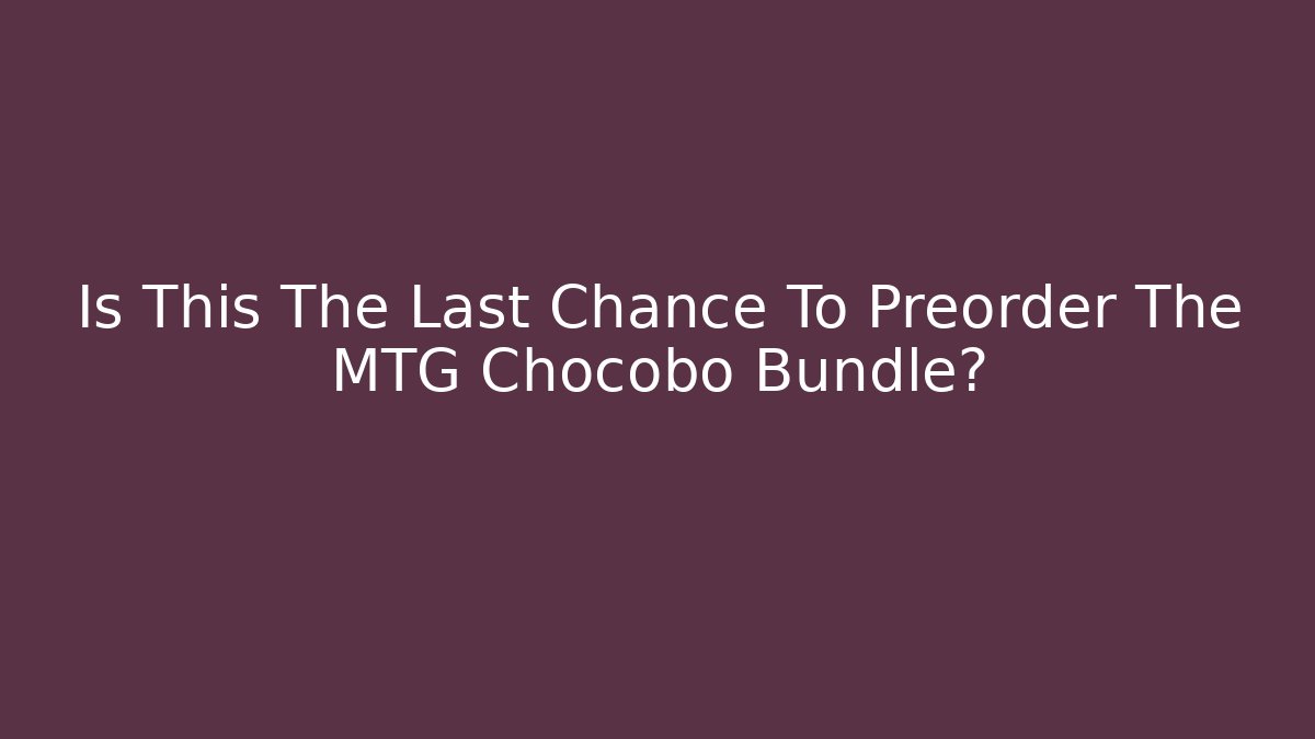 Is This The Last Chance To Preorder The MTG Chocobo Bundle?