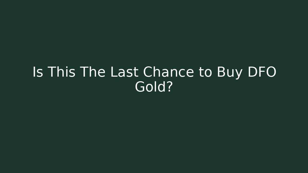 Is This The Last Chance to Buy DFO Gold?
