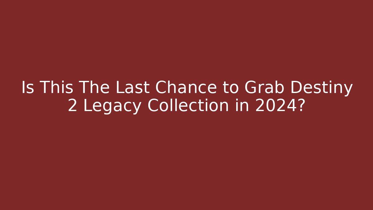 Is This The Last Chance to Grab Destiny 2 Legacy Collection in 2024?
