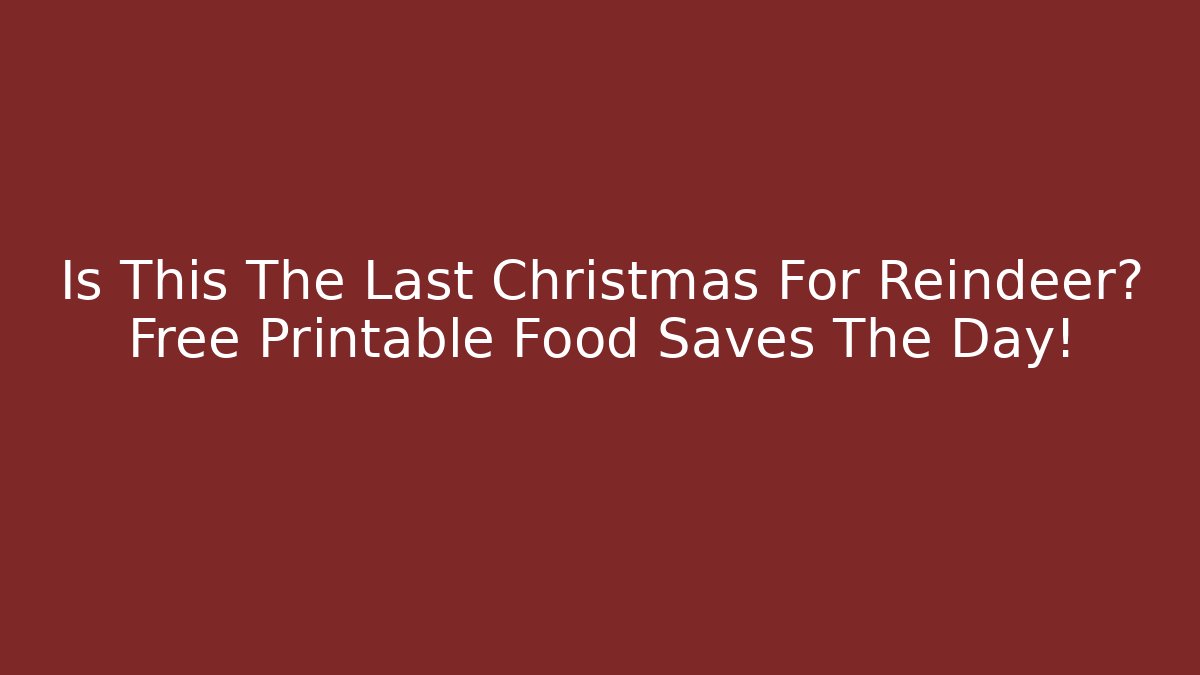 Is This The Last Christmas For Reindeer? Free Printable Food Saves The Day!
