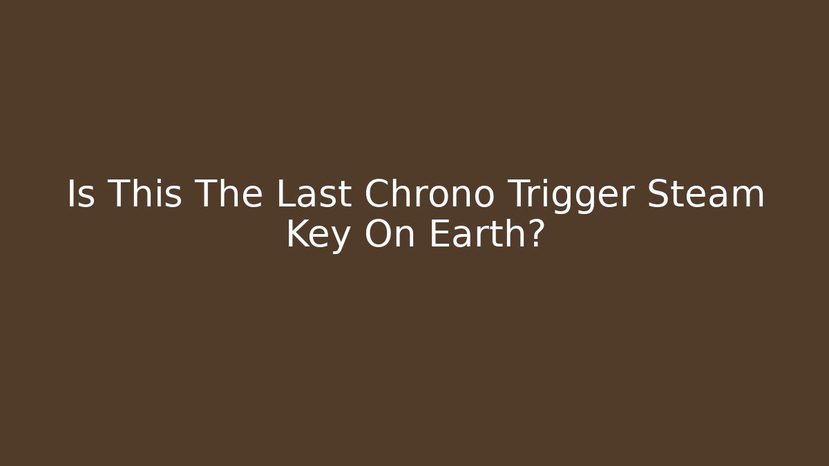 Is This The Last Chrono Trigger Steam Key On Earth?