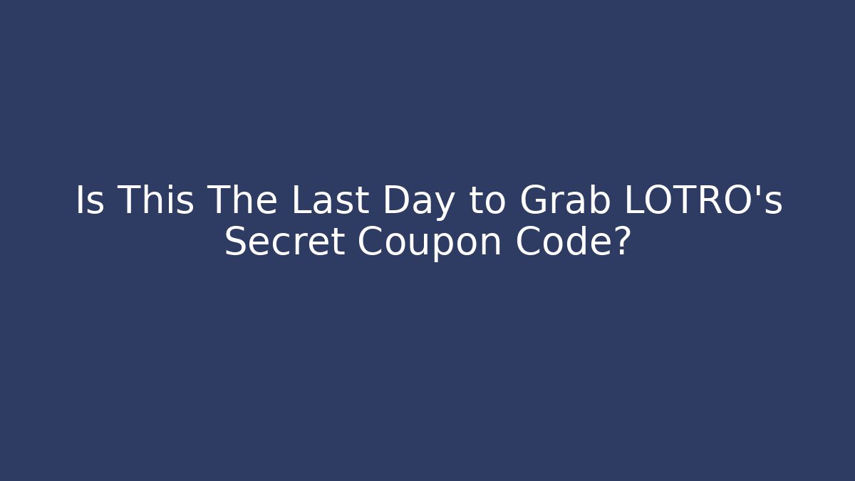Is This The Last Day to Grab LOTRO's Secret Coupon Code?