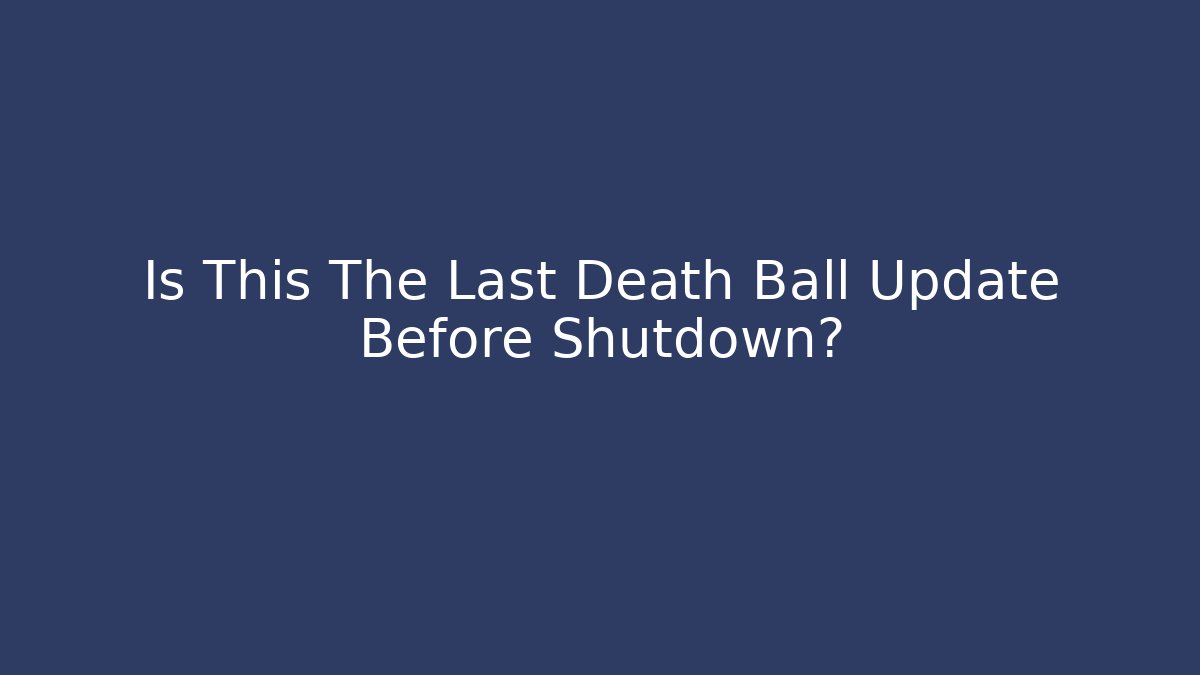 Is This The Last Death Ball Update Before Shutdown?