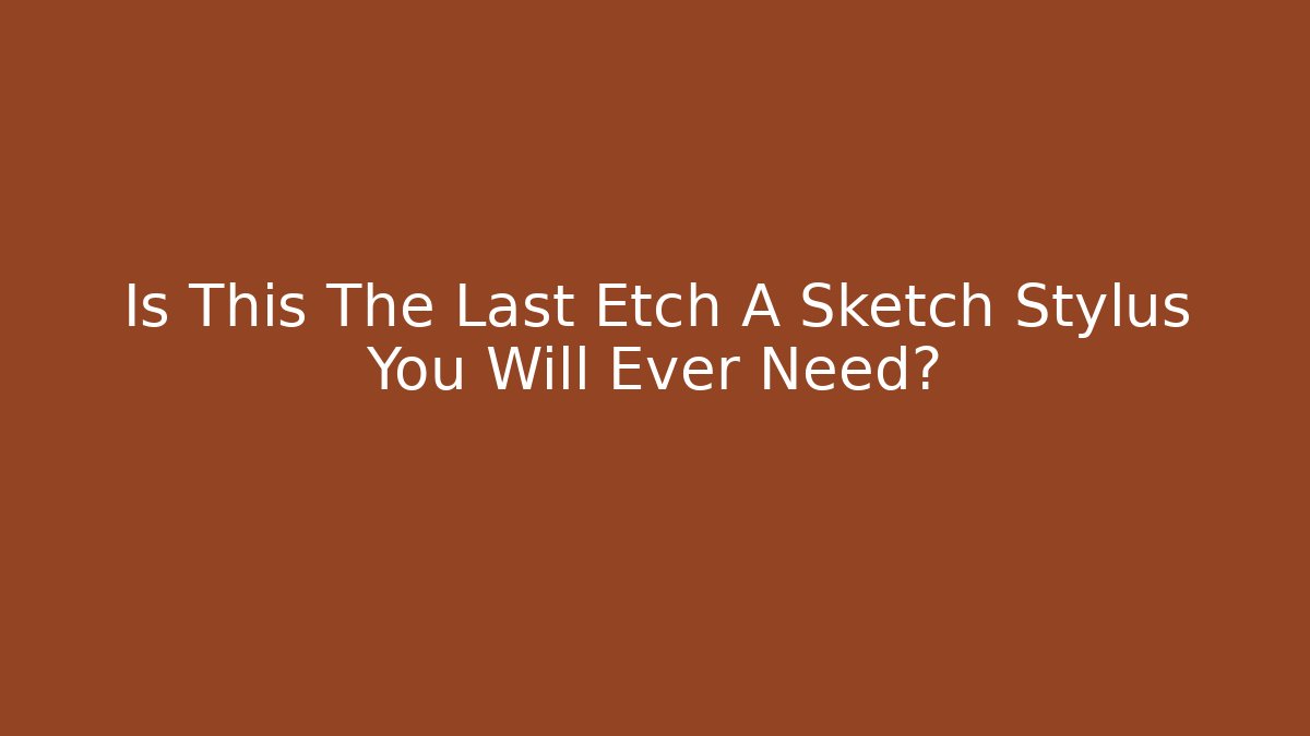 Is This The Last Etch A Sketch Stylus You Will Ever Need?