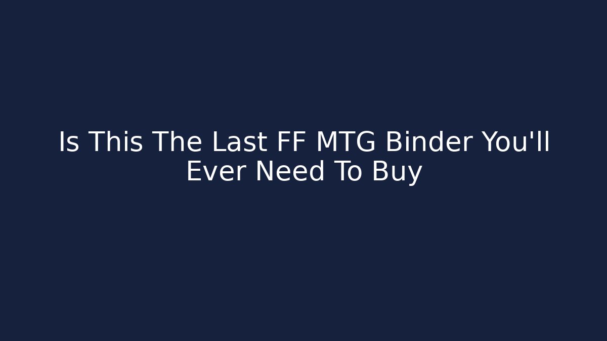 Is This The Last FF MTG Binder You'll Ever Need To Buy