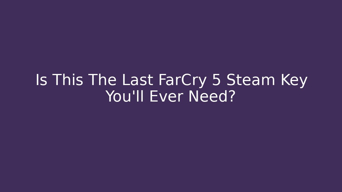 Is This The Last FarCry 5 Steam Key You'll Ever Need?