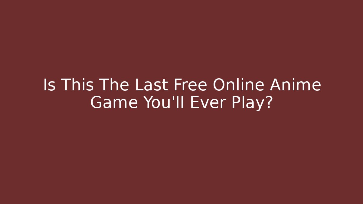 Is This The Last Free Online Anime Game You'll Ever Play?