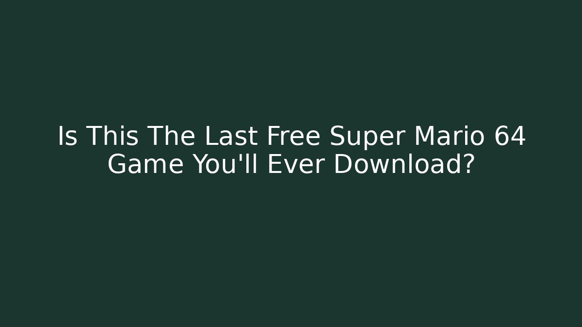 Is This The Last Free Super Mario 64 Game You'll Ever Download?
