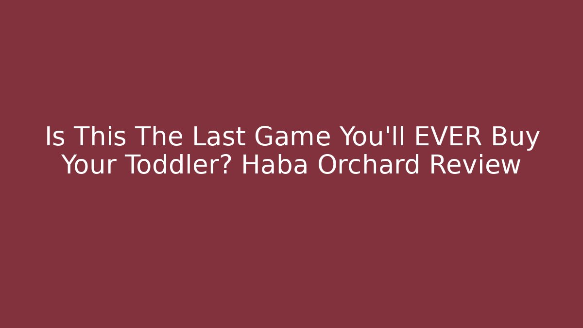 Is This The Last Game You'll EVER Buy Your Toddler? Haba Orchard Review