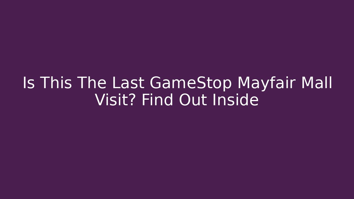 Is This The Last GameStop Mayfair Mall Visit? Find Out Inside