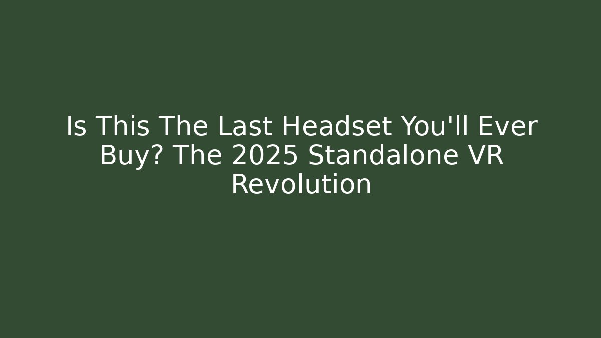Is This The Last Headset You'll Ever Buy? The 2025 Standalone VR Revolution