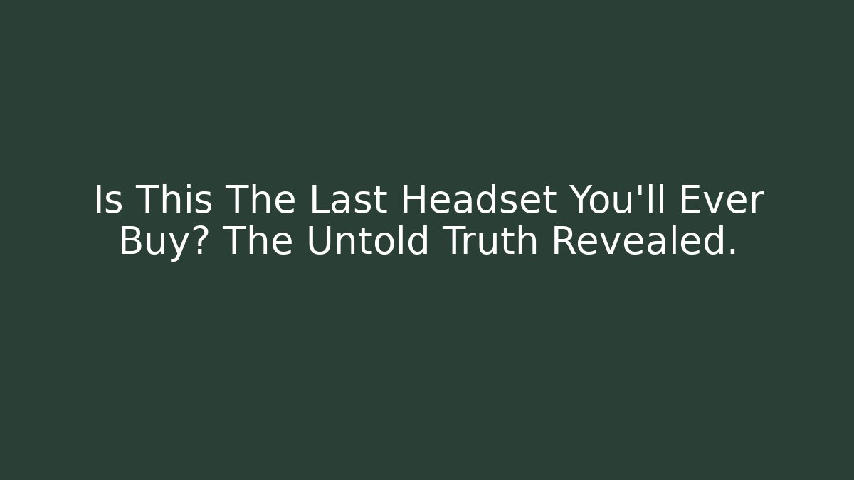Is This The Last Headset You'll Ever Buy? The Untold Truth Revealed.