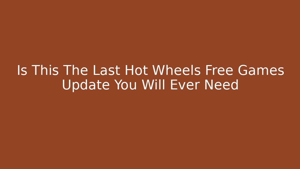 Is This The Last Hot Wheels Free Games Update You Will Ever Need