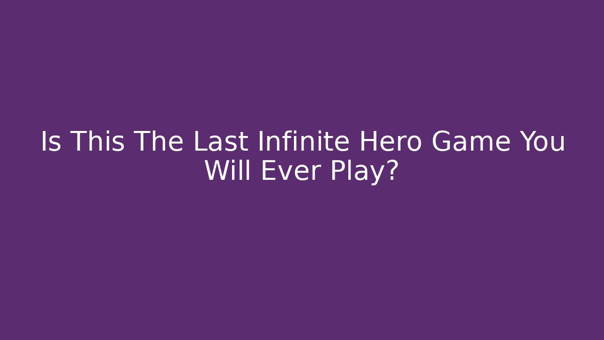 Is This The Last Infinite Hero Game You Will Ever Play?