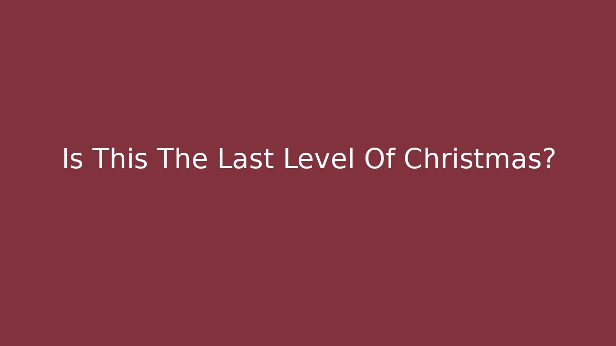 Is This The Last Level Of Christmas?